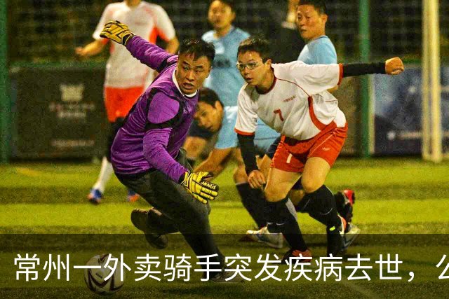 常州一外卖骑手突发疾病去世，公司拒绝赔偿！常州法院判定…